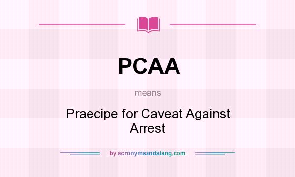 What does PCAA mean? It stands for Praecipe for Caveat Against Arrest