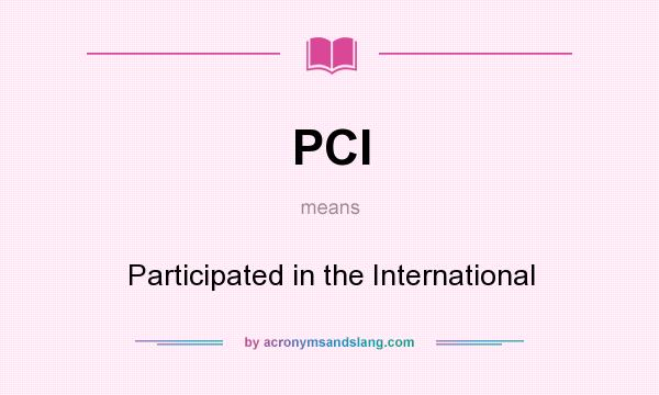 What does PCI mean? It stands for Participated in the International