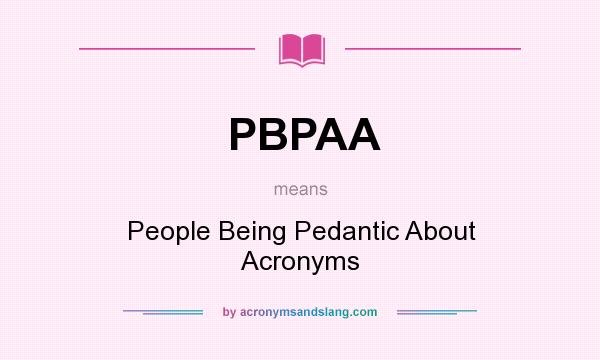 What does PBPAA mean? It stands for People Being Pedantic About Acronyms