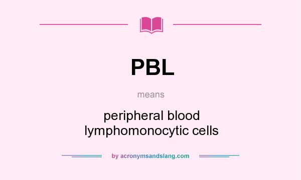 What does PBL mean? It stands for peripheral blood lymphomonocytic cells