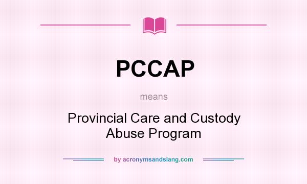 What does PCCAP mean? It stands for Provincial Care and Custody Abuse Program