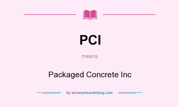 What does PCI mean? It stands for Packaged Concrete Inc