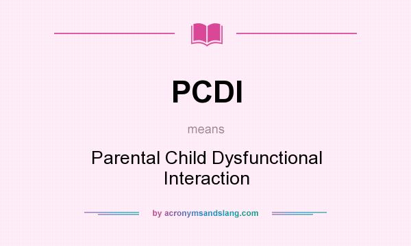 What does PCDI mean? It stands for Parental Child Dysfunctional Interaction