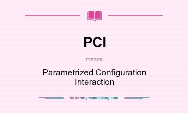 What does PCI mean? It stands for Parametrized Configuration Interaction