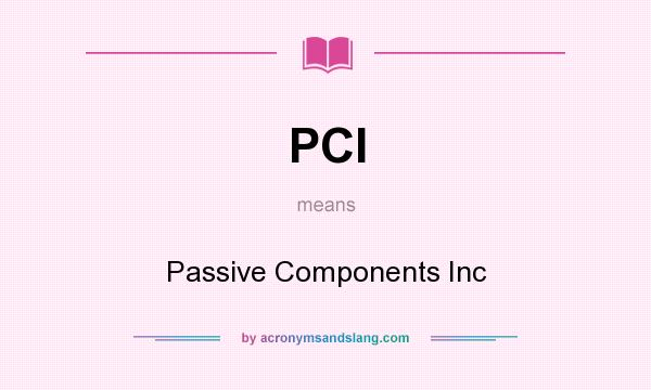 What does PCI mean? It stands for Passive Components Inc