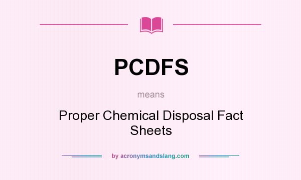 What does PCDFS mean? It stands for Proper Chemical Disposal Fact Sheets