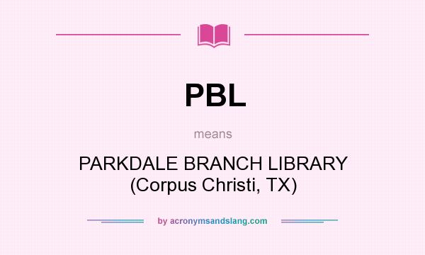 What does PBL mean? It stands for PARKDALE BRANCH LIBRARY (Corpus Christi, TX)