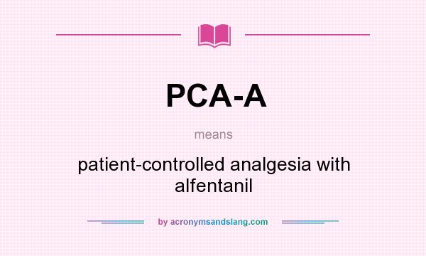 What does PCA-A mean? It stands for patient-controlled analgesia with alfentanil