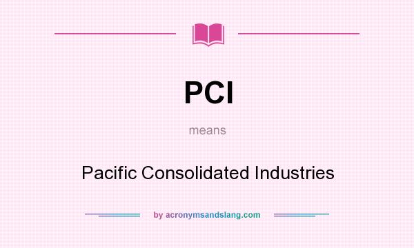 What does PCI mean? It stands for Pacific Consolidated Industries