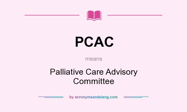 What does PCAC mean? It stands for Palliative Care Advisory Committee