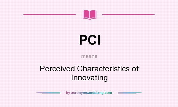 What does PCI mean? It stands for Perceived Characteristics of Innovating