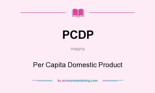 What does PCDP mean? It stands for Per Capita Domestic Product