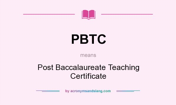 What does PBTC mean? It stands for Post Baccalaureate Teaching Certificate