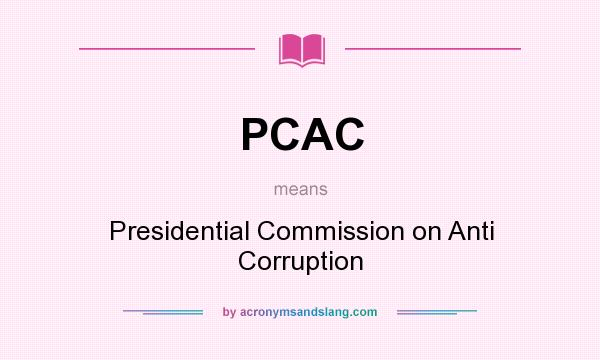 What does PCAC mean? It stands for Presidential Commission on Anti Corruption