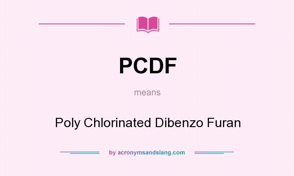What does PCDF mean? It stands for Poly Chlorinated Dibenzo Furan