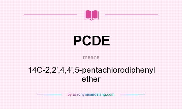 What does PCDE mean? It stands for 14C-2,2`,4,4`,5-pentachlorodiphenyl ether