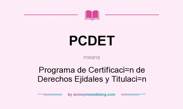 What does PCDET mean? It stands for Programa de Certificaci=n de Derechos Ejidales y Titulaci=n