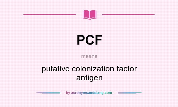 What does PCF mean? It stands for putative colonization factor antigen
