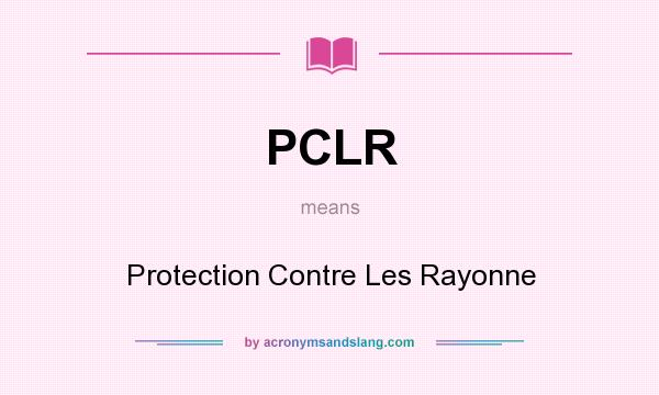 What does PCLR mean? It stands for Protection Contre Les Rayonne