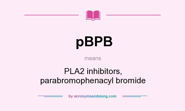 What does pBPB mean? It stands for PLA2 inhibitors, parabromophenacyl bromide