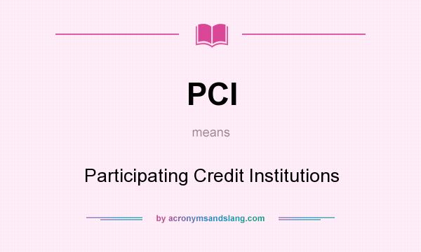 What does PCI mean? It stands for Participating Credit Institutions