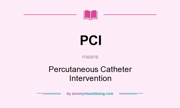 What does PCI mean? It stands for Percutaneous Catheter Intervention