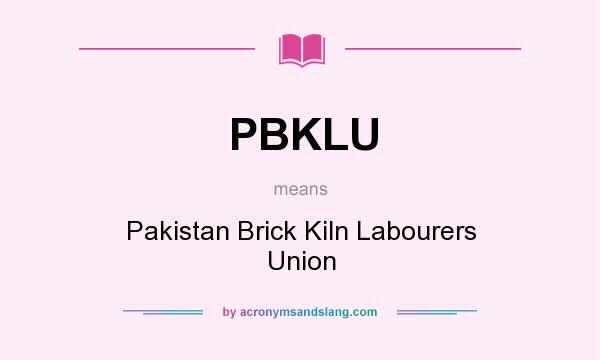 What does PBKLU mean? It stands for Pakistan Brick Kiln Labourers Union