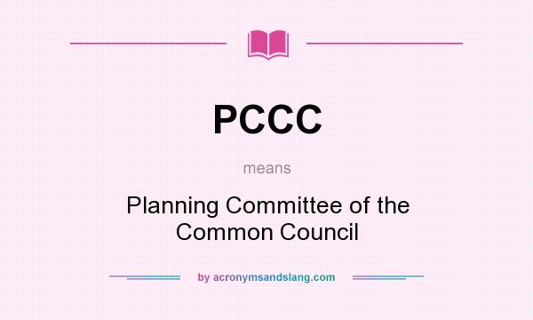What does PCCC mean? It stands for Planning Committee of the Common Council