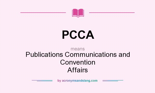 What does PCCA mean? It stands for Publications Communications and Convention Affairs