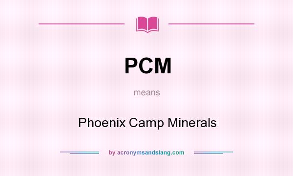 What does PCM mean? It stands for Phoenix Camp Minerals