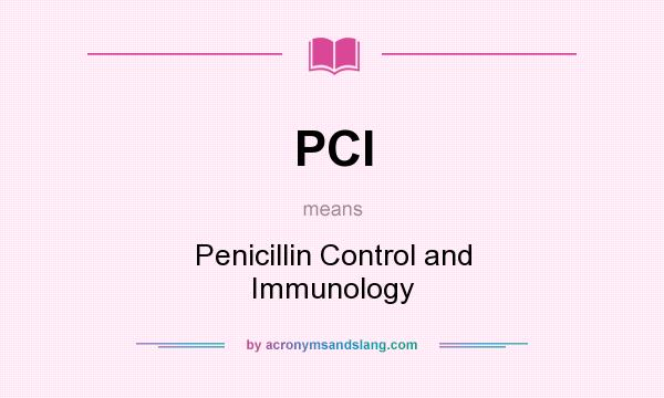 What does PCI mean? It stands for Penicillin Control and Immunology