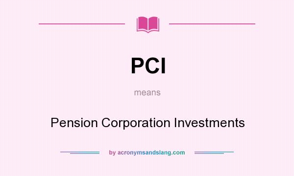 What does PCI mean? It stands for Pension Corporation Investments
