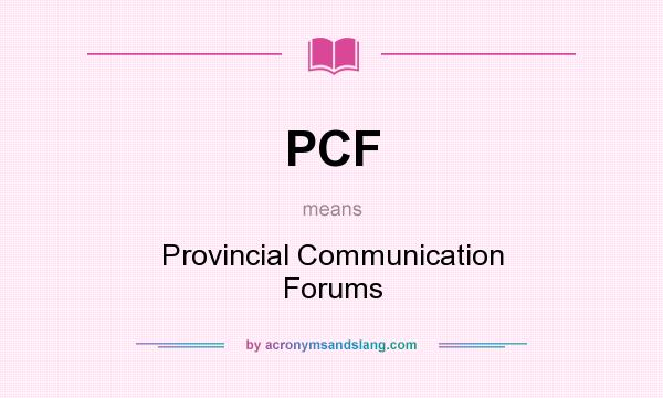 What does PCF mean? It stands for Provincial Communication Forums