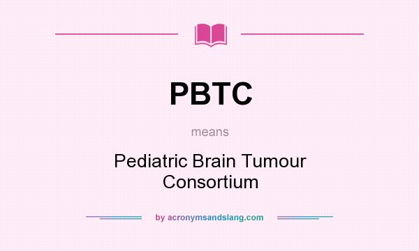 What does PBTC mean? It stands for Pediatric Brain Tumour Consortium