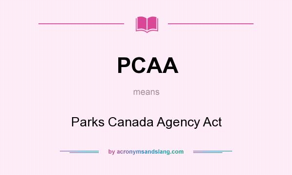What does PCAA mean? It stands for Parks Canada Agency Act