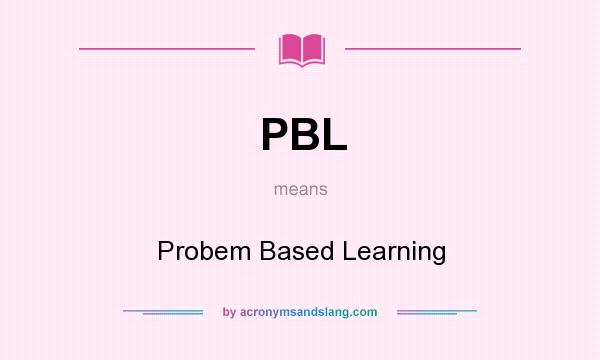 What does PBL mean? It stands for Probem Based Learning