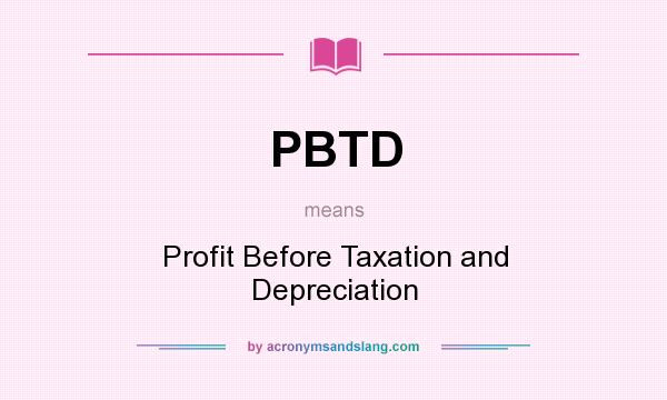 What does PBTD mean? It stands for Profit Before Taxation and Depreciation