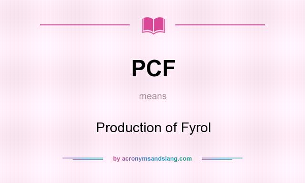 What does PCF mean? It stands for Production of Fyrol