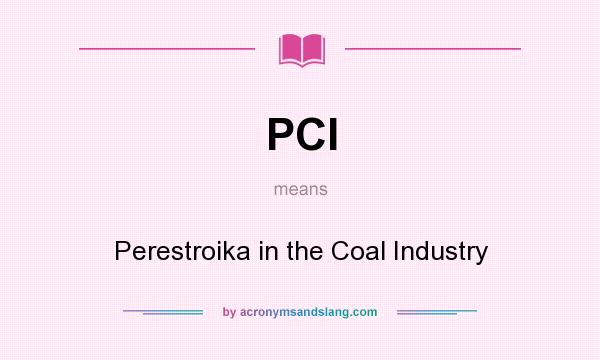 What does PCI mean? It stands for Perestroika in the Coal Industry