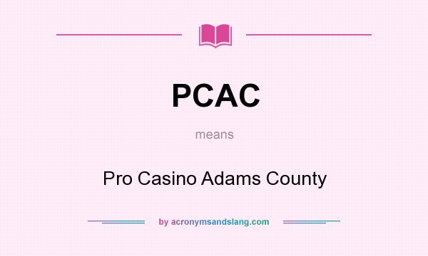 What does PCAC mean? It stands for Pro Casino Adams County