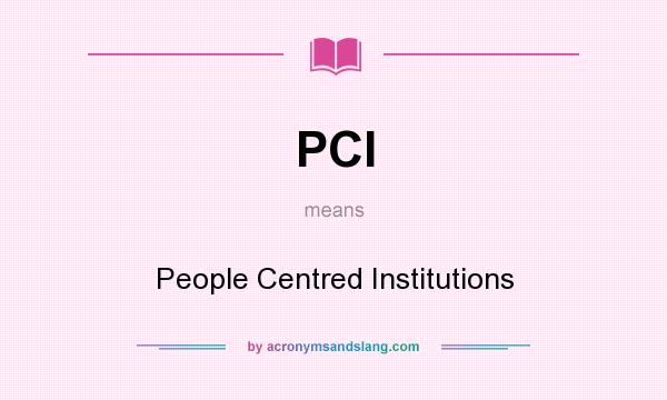 What does PCI mean? It stands for People Centred Institutions