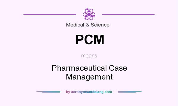 What does PCM mean? It stands for Pharmaceutical Case Management