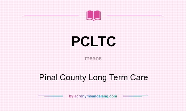What does PCLTC mean? It stands for Pinal County Long Term Care