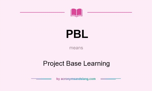 What does PBL mean? It stands for Project Base Learning
