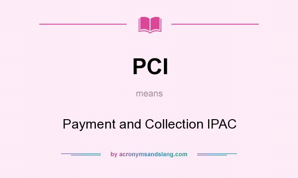 What does PCI mean? It stands for Payment and Collection IPAC