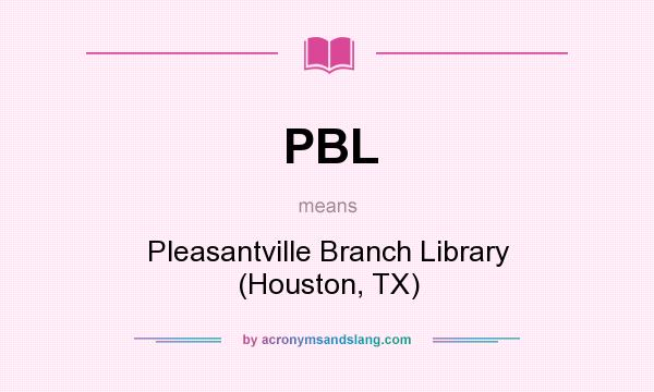 What does PBL mean? It stands for Pleasantville Branch Library (Houston, TX)