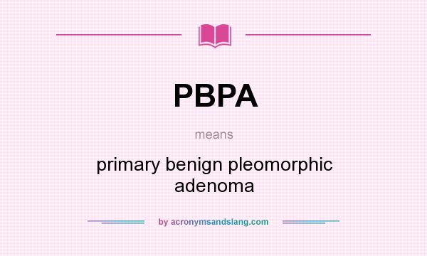 What does PBPA mean? It stands for primary benign pleomorphic adenoma
