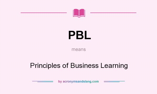 What does PBL mean? It stands for Principles of Business Learning
