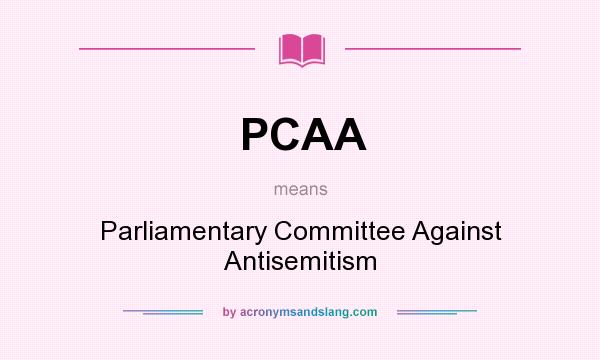 What does PCAA mean? It stands for Parliamentary Committee Against Antisemitism