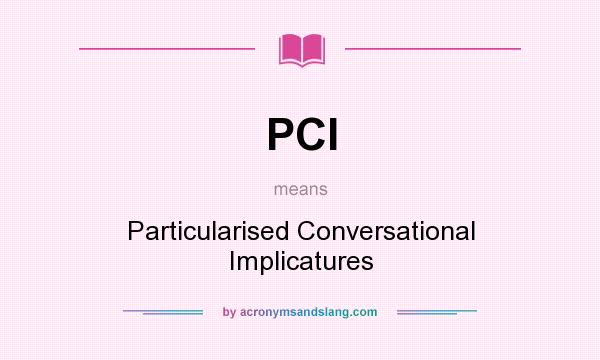 What does PCI mean? It stands for Particularised Conversational Implicatures